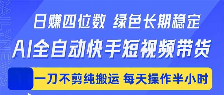 (18418期)日入四位数!Ai全自动快手短视频带货,绿色长期稳定,一刀不剪纯搬运,每天操作半小时 (18418期)日入四位数!Ai全自动快手短视频带货,绿色长期稳定,一刀不剪纯搬运,每天操作半小时