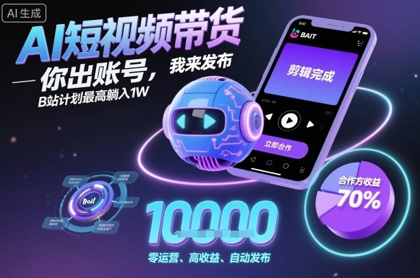 AI短视频带货,你出账号,我来发布,B站计划最高躺入1W【揭秘】