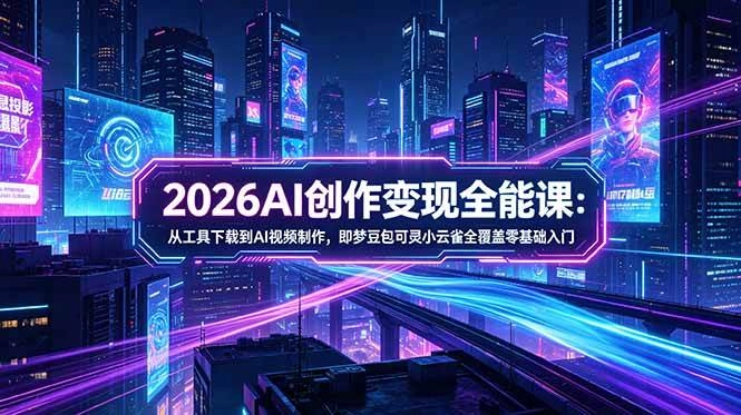 （18553期）2026AI创作变现全能课-更新5月：从工具下载到AI视频制作，即梦豆包可灵小云雀全覆盖零基础入门