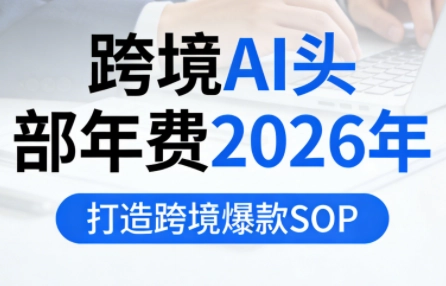 跨境AI头部年费2026年,打造跨境爆款SOP(更新3月) 跨境AI头部年费2026年,打造跨境爆款SOP(更新3月)