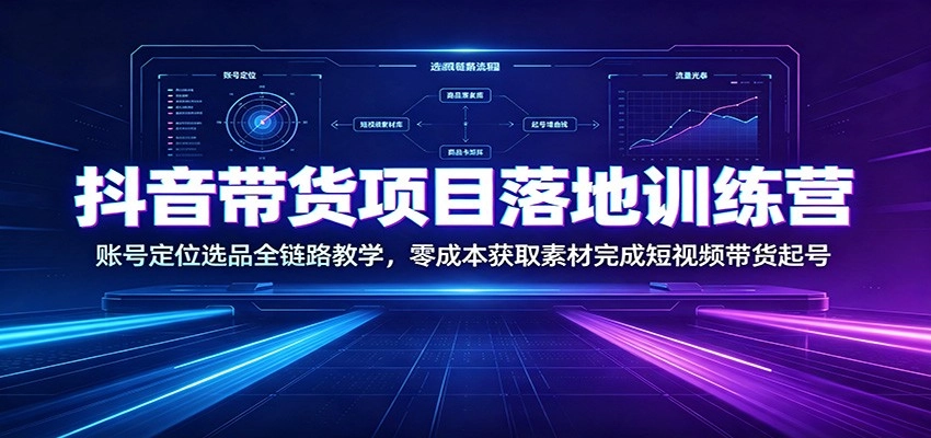 抖音带货项目落地训练营:账号定位选品全链路教学,零成本获取素材完成短视频带货起号 抖音带货项目落地训练营:账号定位选品全链路教学,零成本获取素材完成短视频带货起号