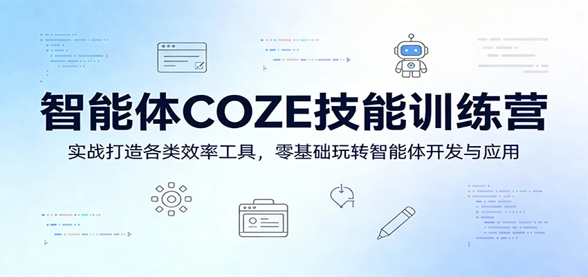 智能体COZE技能训练营：实战打造各类效率工具，零基础玩转智能体开发与应用