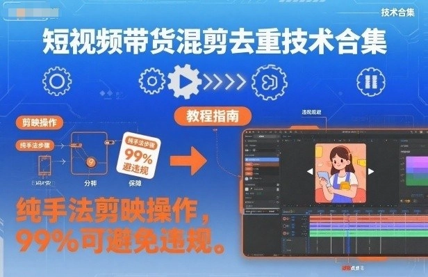 短视频带货混剪去重技术合集,纯手法剪映操作,99%可避免违规