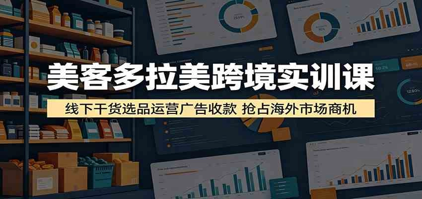 美客多拉美跨境实训课:线下干货选品运营广告收款,抢占海外市场商机 美客多拉美跨境实训课:线下干货选品运营广告收款,抢占海外市场商机