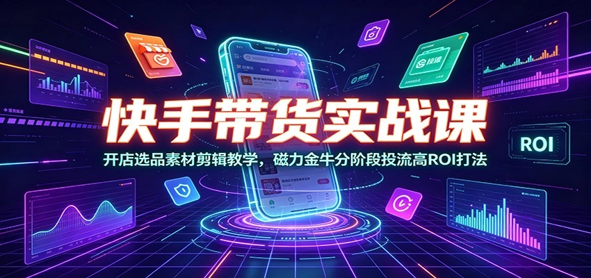 快手带货实战课:开店选品素材剪辑教学,磁力金牛分阶段投流高ROI打法 快手带货实战课:开店选品素材剪辑教学,磁力金牛分阶段投流高ROI打法