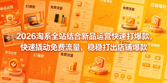 2026淘系全站结合新品运营快速打爆款，快速撬动免费流量，稳稳打出店铺爆款(更新5月12日)