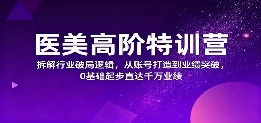 图片[1]客创社区-专注互联网轻资产资源整合与分享医美高阶特训营，拆解行业破局逻辑，从账号打造到业绩突破，0基础起步直达千万业绩客创社区-专注互联网轻资产资源整合与分享客创社区-专注互联网轻资产资源整合与分享