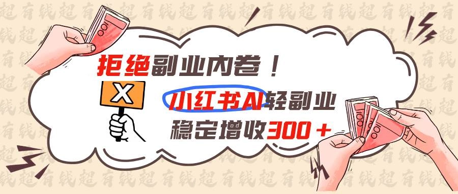 (19864期)拒绝副业内卷!小红书 AI轻副业稳定增收300+ (19864期)拒绝副业内卷!小红书 AI轻副业稳定增收300+