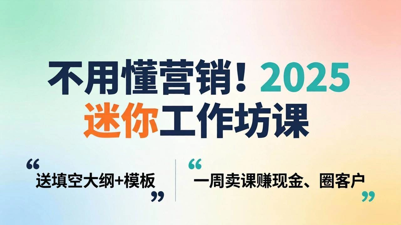 (18015期)不用懂营销!2025 迷你工作坊课:送填空大纲 + 模板,一周卖课赚现金、圈客户 (18015期)不用懂营销!2025 迷你工作坊课:送填空大纲 + 模板,一周卖课赚现金、圈客户