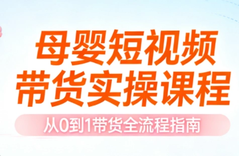 母婴短视频带货实操课程 母婴短视频带货实操课程
