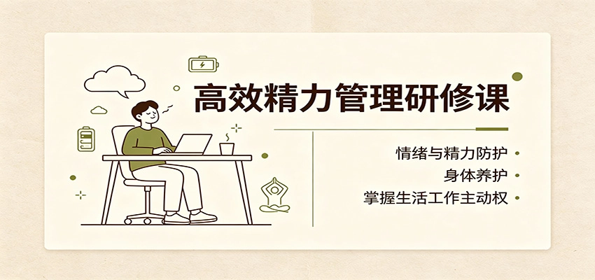 高效精力管理研修课:情绪与精力防护,身体养护,掌握生活工作主动权 高效精力管理研修课:情绪与精力防护,身体养护,掌握生活工作主动权
