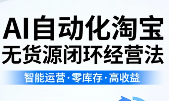 夜子游·AI自动化淘宝无货源闭环经营法(更新4月) 夜子游·AI自动化淘宝无货源闭环经营法(更新4月)