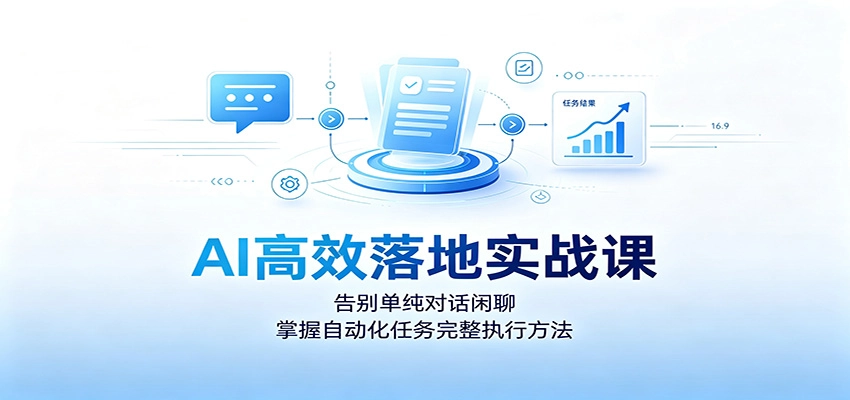 AI高效落地实战课:告别单纯对话闲聊,掌握自动化任务完整执行方法 AI高效落地实战课:告别单纯对话闲聊,掌握自动化任务完整执行方法