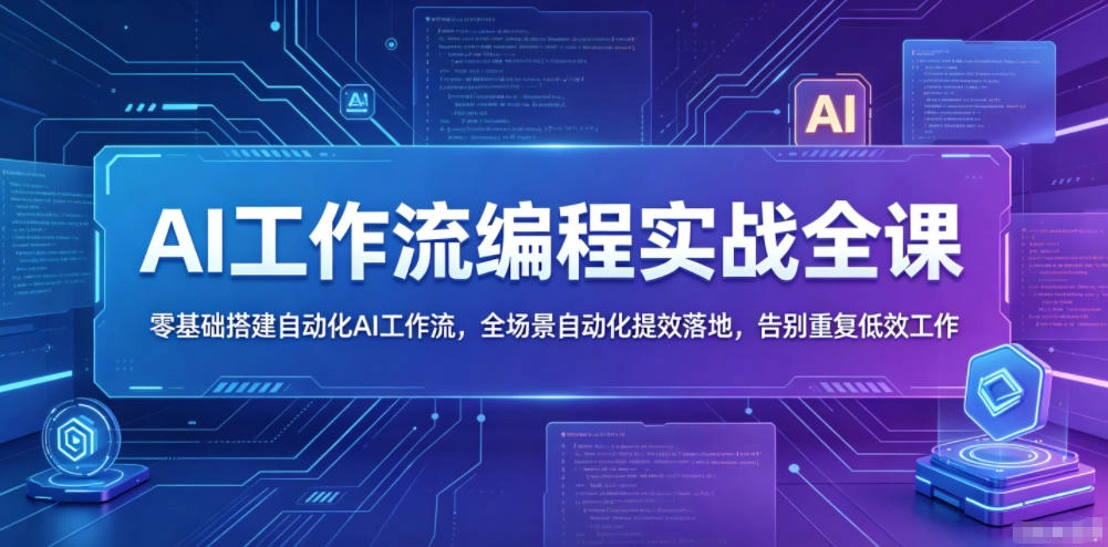 AI工作流编程实战全课，零基础搭建自动化AI工作流，全场景自动化提效落地，告别重复低效工作