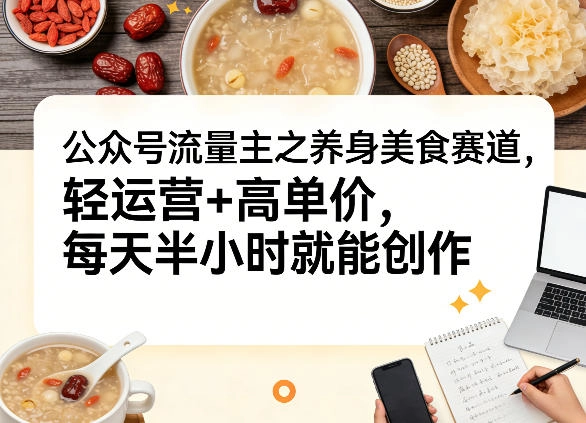 公众号流量主之养身美食赛道,轻运营+高单价,每天半小时就能创作 公众号流量主之养身美食赛道,轻运营+高单价,每天半小时就能创作