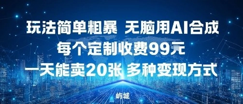 玩法简单粗暴,无脑用AI合成,每个定制收费99米,一天能搞10张,多种变现方式