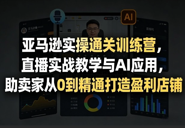 亚马逊实操通关训练营,直播实战教学与AI应用,助卖家从0到精通打造盈利店铺(更新8月8日) 亚马逊实操通关训练营,直播实战教学与AI应用,助卖家从0到精通打造盈利店铺(更新8月8日)