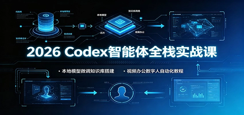 2026 Codex智能体全栈实战课:本地模型微调知识库搭建,视频办公数字人自动化教程 2026 Codex智能体全栈实战课:本地模型微调知识库搭建,视频办公数字人自动化教程
