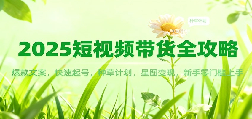 图片[1]客创社区-专注互联网轻资产资源整合与分享2025短视频带货全攻略：爆款文案，快速起号，种草计划，星图变现，新手零门槛上手客创社区-专注互联网轻资产资源整合与分享客创社区-专注互联网轻资产资源整合与分享