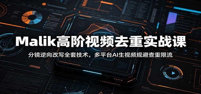 Malik高阶视频去重实战课:分镜逆向改写全套技术,多平台AI生视频规避查重限流 Malik高阶视频去重实战课:分镜逆向改写全套技术,多平台AI生视频规避查重限流
