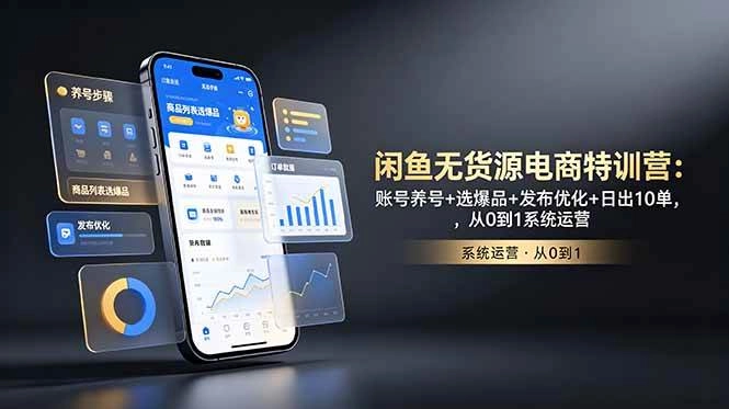 (18979期)闲鱼无货源电商特训营:账号养号+选爆品+发布优化+日出10单,从0到1系统运营 (18979期)闲鱼无货源电商特训营:账号养号+选爆品+发布优化+日出10单,从0到1系统运营