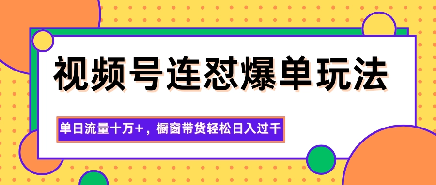 图片[1]客创社区-专注互联网轻资产资源整合与分享视频号连怼爆单玩法，单日流量十万+，橱窗带货轻松日入过千客创社区-专注互联网轻资产资源整合与分享客创社区-专注互联网轻资产资源整合与分享