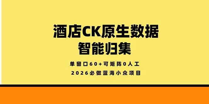 （18154期）2026必做蓝海小众项目，酒店CK原生数据智能归集，单窗口60+可矩阵0人工