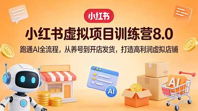 (17742期)小红书虚拟项目训练营8.0:跑通AI全流程,从养号到开店发货,打造高利润虚拟店铺 (17742期)小红书虚拟项目训练营8.0:跑通AI全流程,从养号到开店发货,打造高利润虚拟店铺