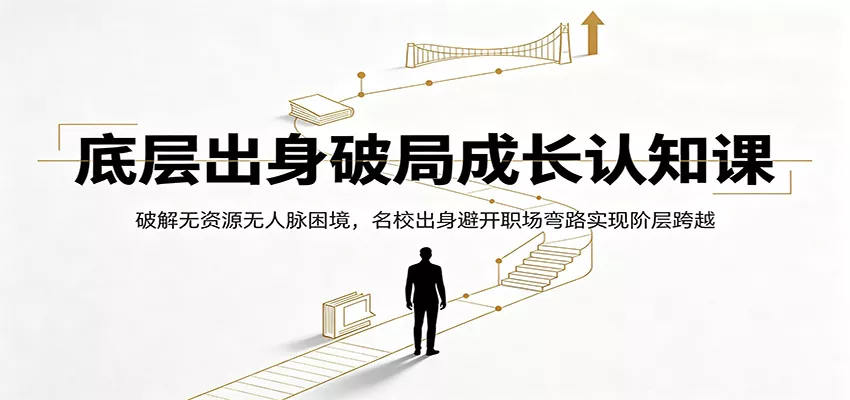 底层出身破局成长认知课：破解无资源无人脉困境，名校出身避开职场弯路实现阶层跨越