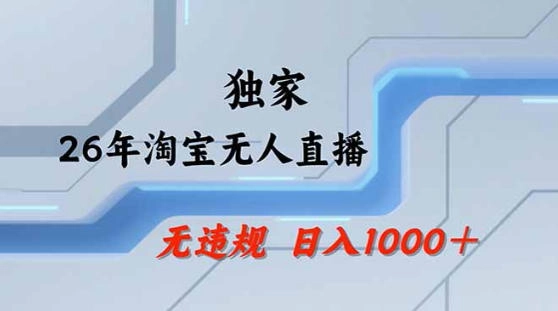 2026最新技术淘宝无人直播带货教学,不封号,不违规,公+私玩法,操作简单,日入1k+【揭秘】 2026最新技术淘宝无人直播带货教学,不封号,不违规,公+私玩法,操作简单,日入1k+【揭秘】