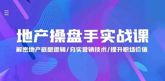 地产操盘手实战课:解密地产底层逻辑/夯实营销技术/提升职场价值(24节)