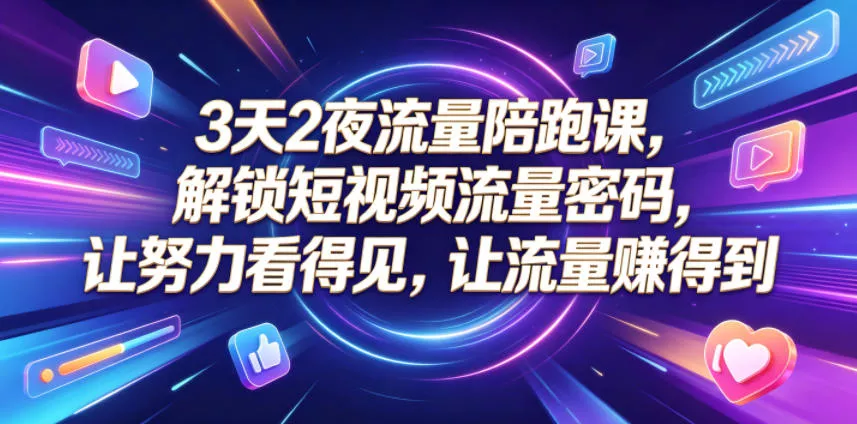 3天2夜流量陪跑课，解锁短视频流量密码，让努力看得见，让流量賺得到