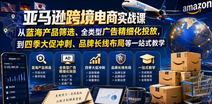 亚马逊跨境电商实战课,从蓝海产品筛选、全类型广告精细化投放,到四季大促冲刺、品牌长线布局等一站式教学(更新8月) 亚马逊跨境电商实战课,从蓝海产品筛选、全类型广告精细化投放,到四季大促冲刺、品牌长线布局等一站式教学(更新8月)
