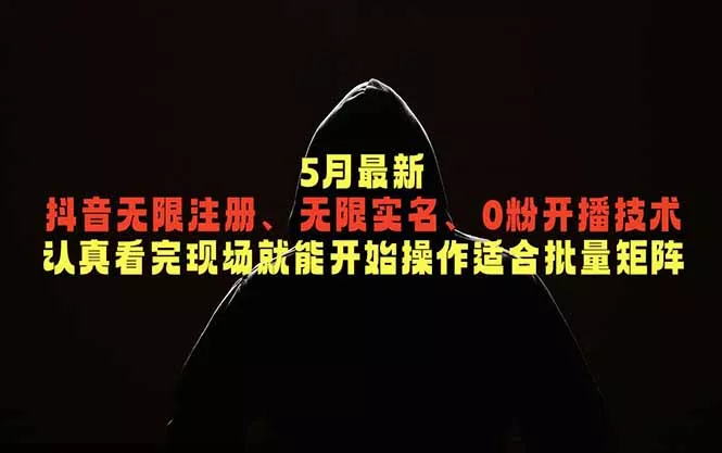 5月最新抖音无限注册、无限实名、0粉开播技术，认真看完现场就能开始操作，适合批量矩阵