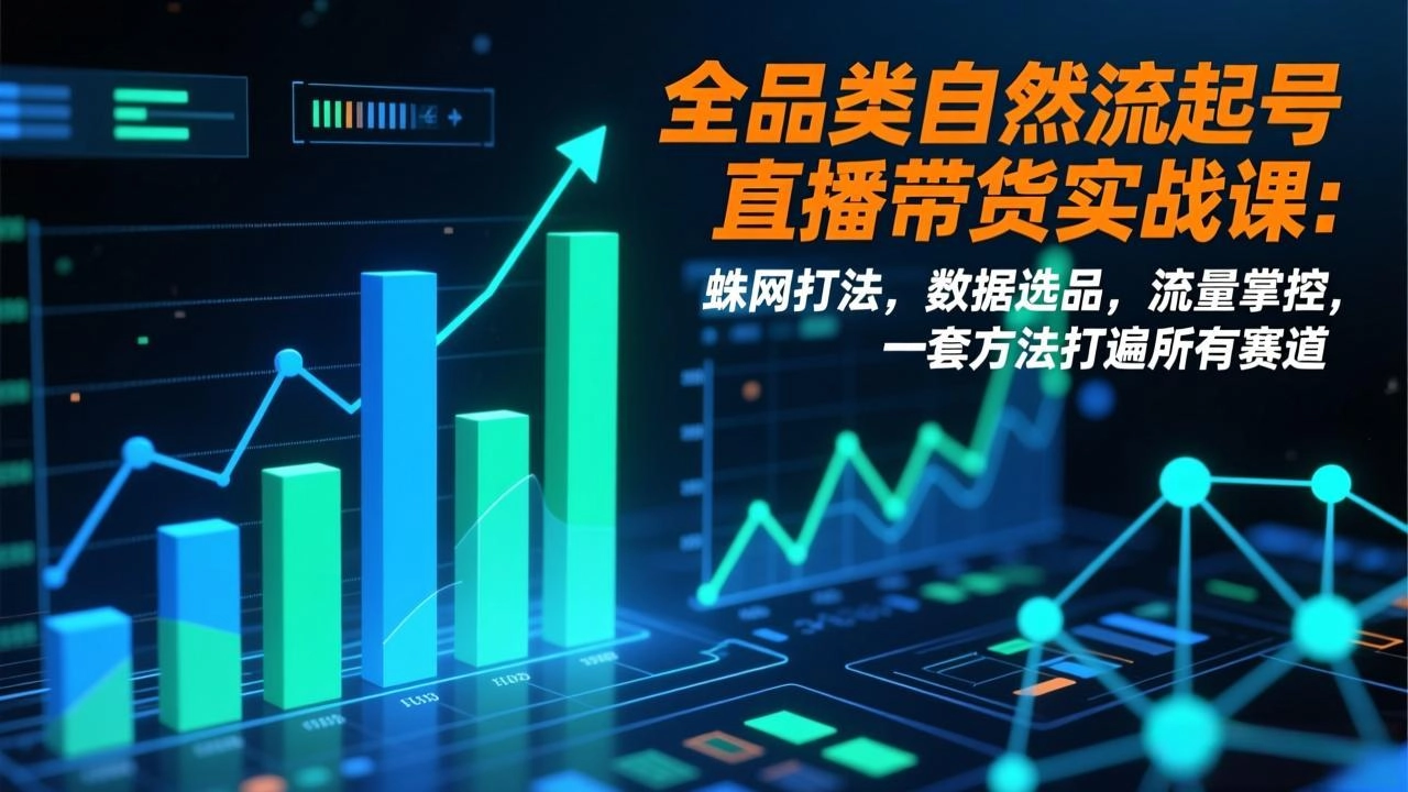 全品类自然流起号直播带货实战课：蛛网打法，数据选品，流量掌控，一套方法打遍所有赛道