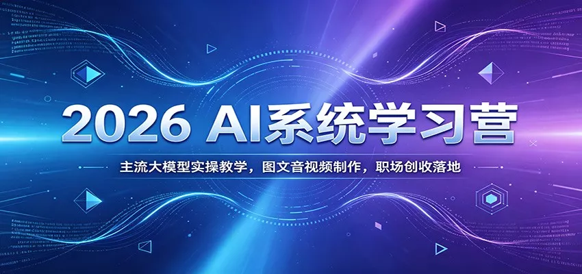2026 AI系统学习营：主流大模型实操教学，图文音视频制作，职场创收落地