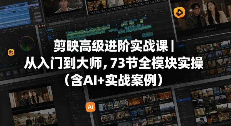 剪映高级进阶实战课｜从入门到大师，73节全模块实操(含AI+实战案例)