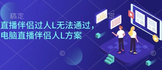 直播伴侣过人L无法通过,电脑直播伴侣人L方案,自测