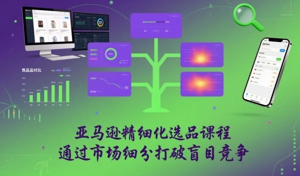 亚马逊精细化选品课程，通过市场细分打破盲目竞争