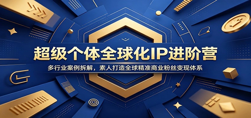 超级个体全球化IP进阶营:多行业案例拆解,素人打造全球精准商业粉丝变现体系 超级个体全球化IP进阶营:多行业案例拆解,素人打造全球精准商业粉丝变现体系