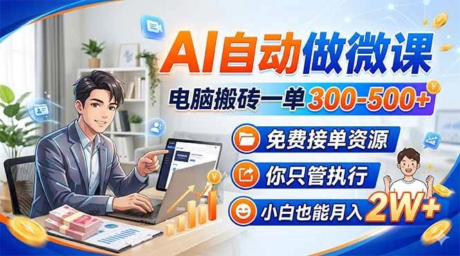 （18023期）AI自动做微课，电脑搬砖一单300-500+，免费接单资源，你只管执行，小白也能月入2W+