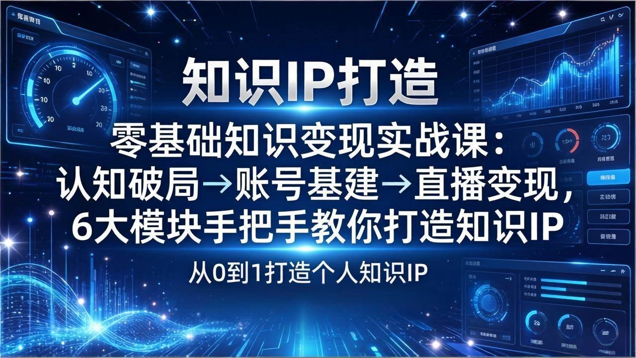 (17741期)零基础知识IP变现实战课:认知破局→账号基建→直播变现,6大模块手把手教你打造知识IP (17741期)零基础知识IP变现实战课:认知破局→账号基建→直播变现,6大模块手把手教你打造知识IP