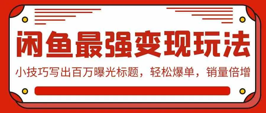 (9606期)闲鱼最强变现玩法:小技巧写出百万曝光标题,轻松爆单,销量倍增