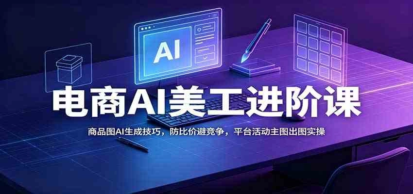 电商AI美工进阶课:商品图AI生成技巧,防比价避竞争,平台活动主图出图实操 电商AI美工进阶课:商品图AI生成技巧,防比价避竞争,平台活动主图出图实操
