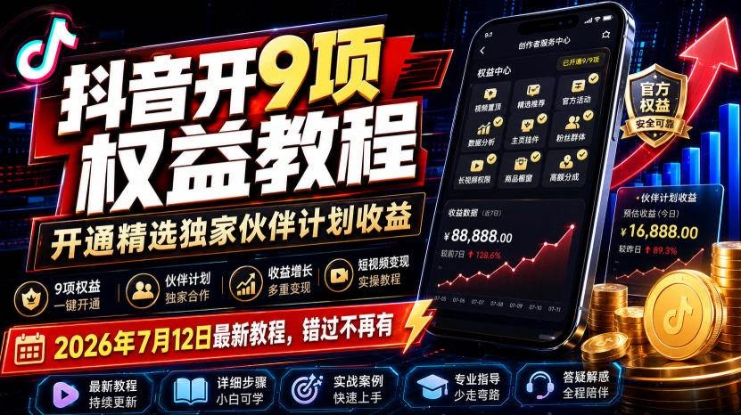 (19412期)抖音开9项权益教程,开通精选独家伙伴计划收益,2026年7月12日最新教程,错过不再有 (19412期)抖音开9项权益教程,开通精选独家伙伴计划收益,2026年7月12日最新教程,错过不再有