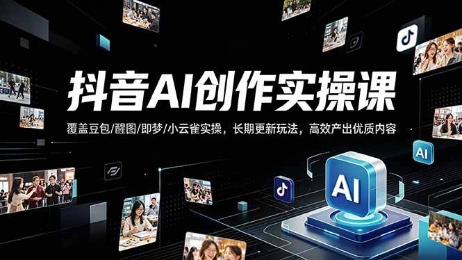 （18197期）抖音AI创作变现课，覆盖豆包/醒图/即梦/小云雀实操，长期更新玩法，高效产出优质内容