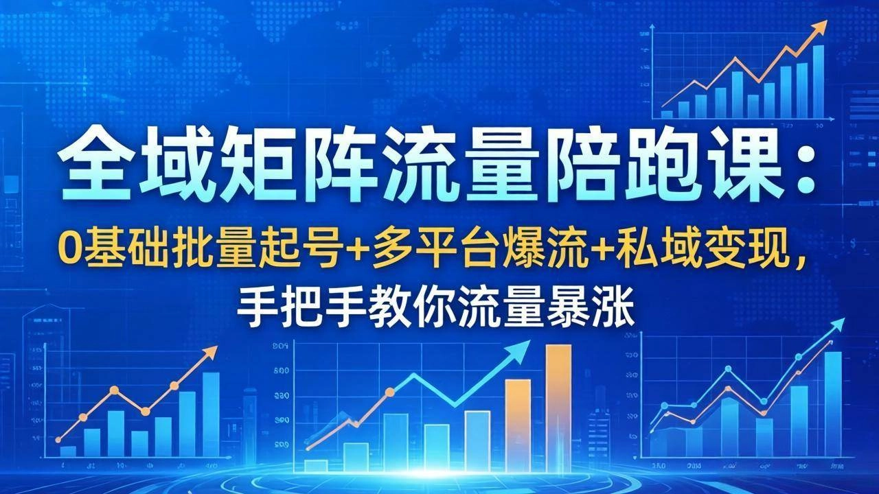 (18156期)全域矩阵流量陪跑课:0基础批量起号+多平台爆流+私域变现,手把手教你流量暴涨 (18156期)全域矩阵流量陪跑课:0基础批量起号+多平台爆流+私域变现,手把手教你流量暴涨