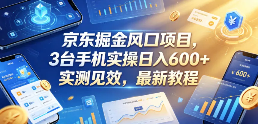 京东掘金风口项目，3台手机实操日入600+，实测见效，最新教程【揭秘】