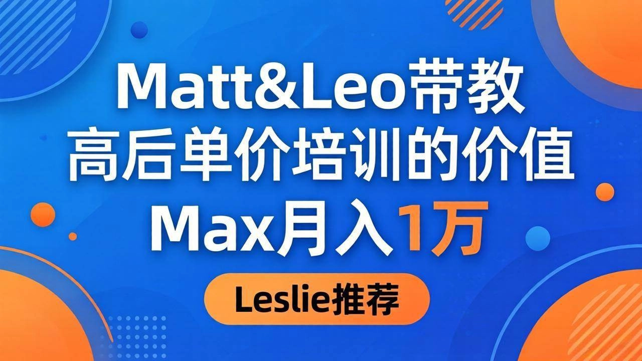 (18161期)为啥都夸这高客单价培训?Matt&Leo 带教,Max 月入 1 万、Leslie 说最值! (18161期)为啥都夸这高客单价培训?Matt&Leo 带教,Max 月入 1 万、Leslie 说最值!