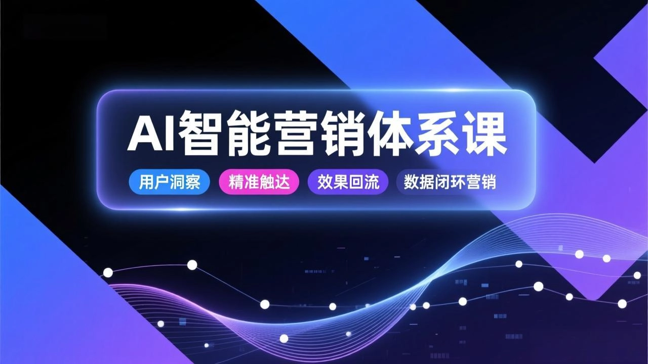 AI智能营销体系课,从用户洞察、精准触达到效果回流的数据闭环营销,提升整体营销效率与转化率 AI智能营销体系课,从用户洞察、精准触达到效果回流的数据闭环营销,提升整体营销效率与转化率